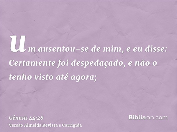 um ausentou-se de mim, e eu disse: Certamente foi despedaçado, e não o tenho visto até agora;