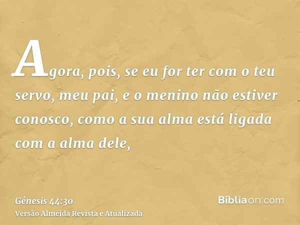 Agora, pois, se eu for ter com o teu servo, meu pai, e o menino não estiver conosco, como a sua alma está ligada com a alma dele,