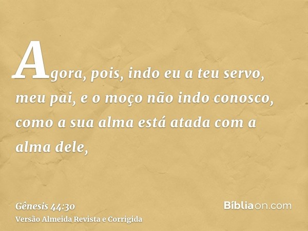 Agora, pois, indo eu a teu servo, meu pai, e o moço não indo conosco, como a sua alma está atada com a alma dele,