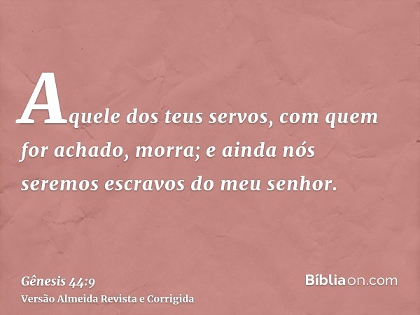 Aquele dos teus servos, com quem for achado, morra; e ainda nós seremos escravos do meu senhor.