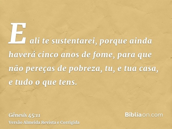 E ali te sustentarei, porque ainda haverá cinco anos de fome, para que não pereças de pobreza, tu, e tua casa, e tudo o que tens.