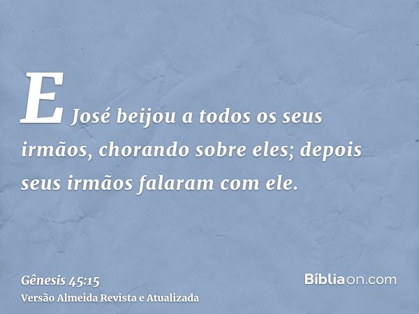 E José beijou a todos os seus irmãos, chorando sobre eles; depois seus irmãos falaram com ele.