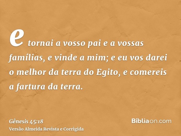 e tornai a vosso pai e a vossas famílias, e vinde a mim; e eu vos darei o melhor da terra do Egito, e comereis a fartura da terra.