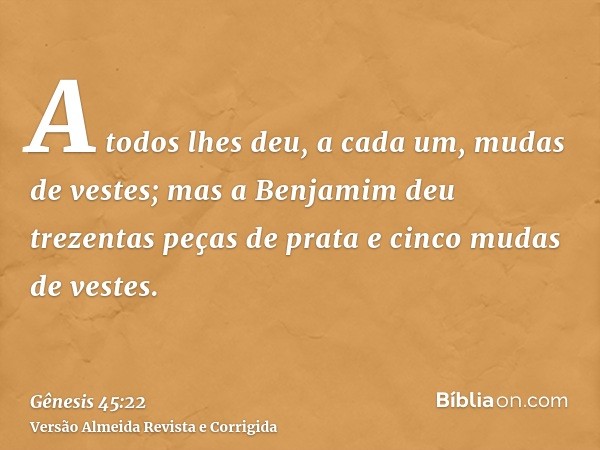 A todos lhes deu, a cada um, mudas de vestes; mas a Benjamim deu trezentas peças de prata e cinco mudas de vestes.