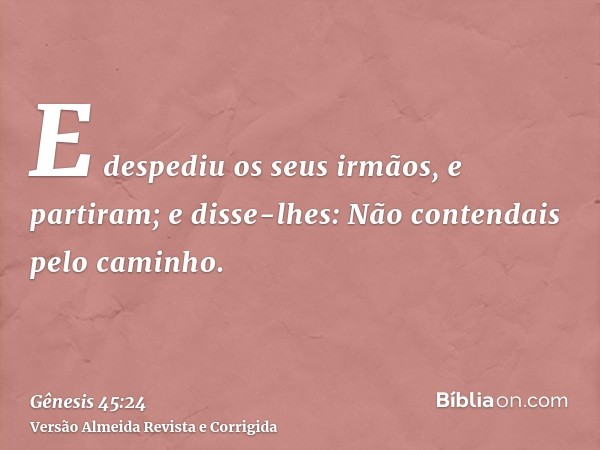 E despediu os seus irmãos, e partiram; e disse-lhes: Não contendais pelo caminho.