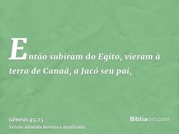 Então subiram do Egito, vieram à terra de Canaã, a Jacó seu pai,