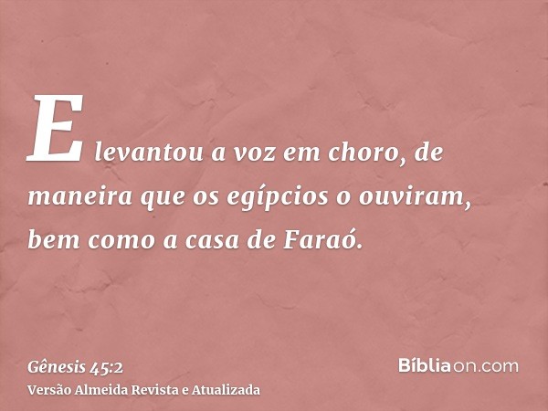 E levantou a voz em choro, de maneira que os egípcios o ouviram, bem como a casa de Faraó.