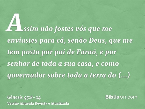 Assim não fostes vós que me enviastes para cá, senão Deus, que me tem posto por pai de Faraó, e por senhor de toda a sua casa, e como governador sobre toda a te