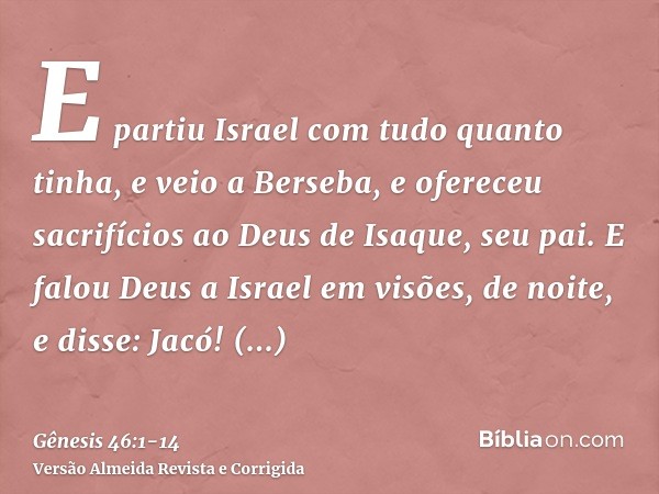 E partiu Israel com tudo quanto tinha, e veio a Berseba, e ofereceu sacrifícios ao Deus de Isaque, seu pai.E falou Deus a Israel em visões, de noite, e disse: J
