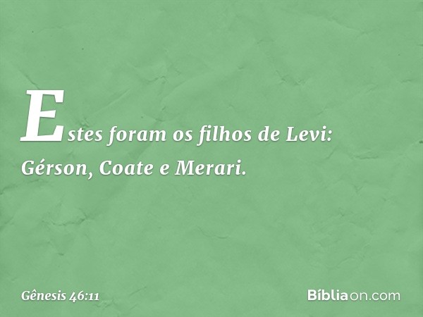 Estes foram os filhos de Levi:
Gérson, Coate e Merari. -- Gênesis 46:11