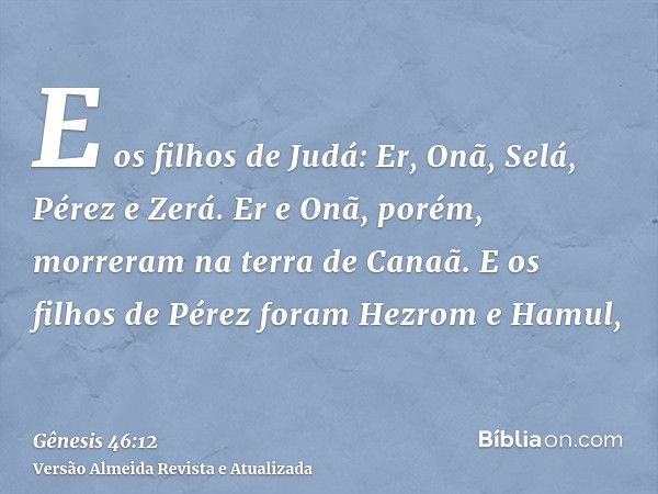 E os filhos de Judá: Er, Onã, Selá, Pérez e Zerá. Er e Onã, porém, morreram na terra de Canaã. E os filhos de Pérez foram Hezrom e Hamul,