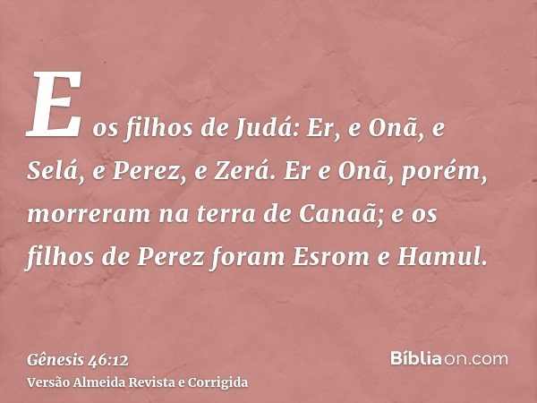 E os filhos de Judá: Er, e Onã, e Selá, e Perez, e Zerá. Er e Onã, porém, morreram na terra de Canaã; e os filhos de Perez foram Esrom e Hamul.