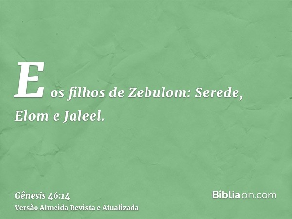 E os filhos de Zebulom: Serede, Elom e Jaleel.