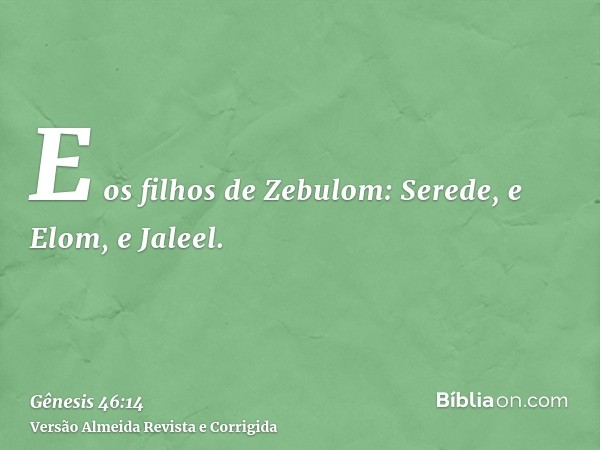 E os filhos de Zebulom: Serede, e Elom, e Jaleel.