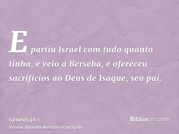 E partiu Israel com tudo quanto tinha, e veio a Berseba, e ofereceu sacrifícios ao Deus de Isaque, seu pai.