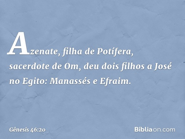 Azenate, filha de Potífera, sacerdote de Om, deu dois filhos a José no Egito: Manassés e Efraim. -- Gênesis 46:20