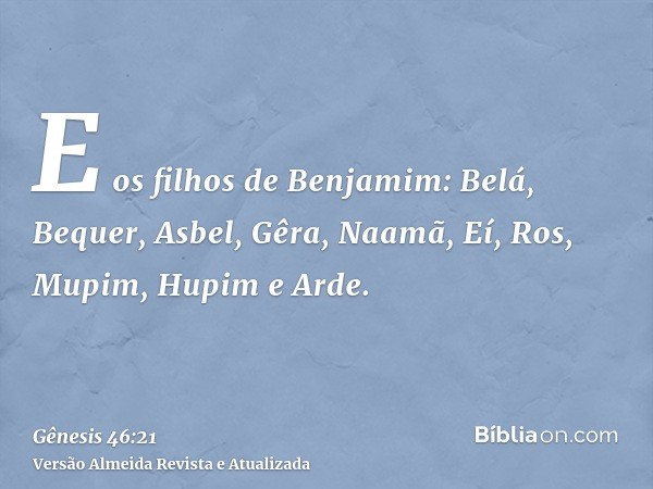 E os filhos de Benjamim: Belá, Bequer, Asbel, Gêra, Naamã, Eí, Ros, Mupim, Hupim e Arde.