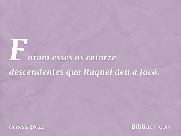 Foram esses os ca­torze descendentes que Raquel deu a Jacó. -- Gênesis 46:22