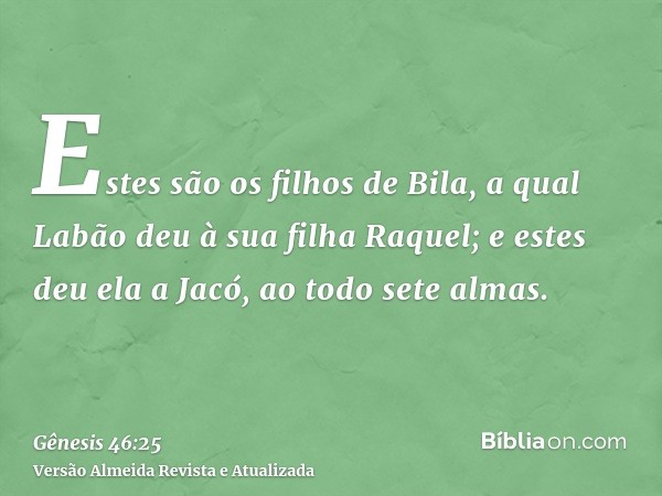 Estes são os filhos de Bila, a qual Labão deu à sua filha Raquel; e estes deu ela a Jacó, ao todo sete almas.