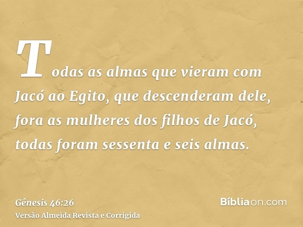 Todas as almas que vieram com Jacó ao Egito, que descenderam dele, fora as mulheres dos filhos de Jacó, todas foram sessenta e seis almas.