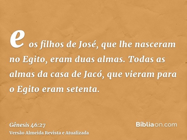 e os filhos de José, que lhe nasceram no Egito, eram duas almas. Todas as almas da casa de Jacó, que vieram para o Egito eram setenta.