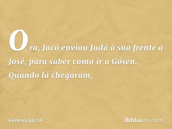 Ora, Jacó enviou Judá à sua frente a Jo­sé, para saber como ir a Gósen. Quando lá che­garam, -- Gênesis 46:28