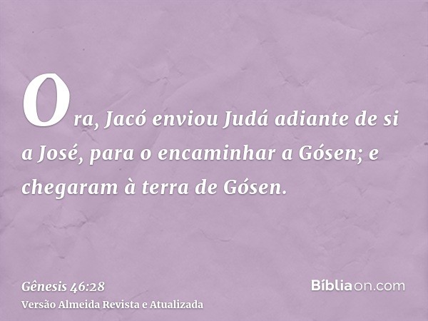 Ora, Jacó enviou Judá adiante de si a José, para o encaminhar a Gósen; e chegaram à terra de Gósen.