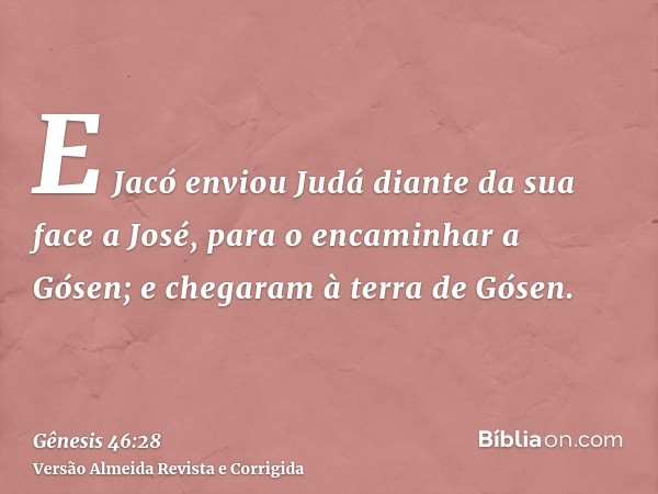 E Jacó enviou Judá diante da sua face a José, para o encaminhar a Gósen; e chegaram à terra de Gósen.