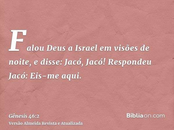 Falou Deus a Israel em visões de noite, e disse: Jacó, Jacó! Respondeu Jacó: Eis-me aqui.