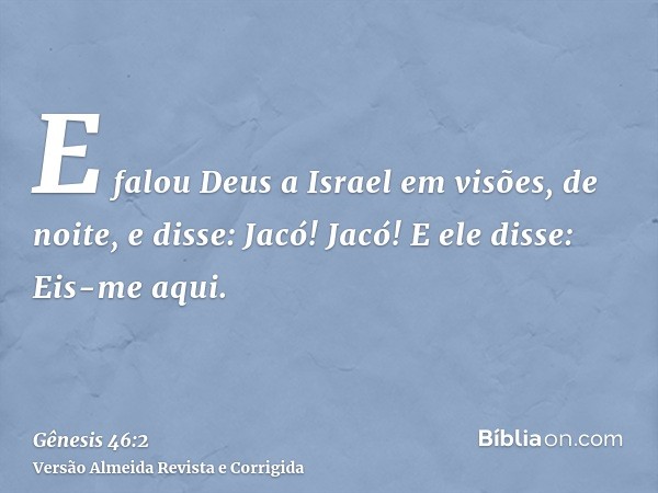 E falou Deus a Israel em visões, de noite, e disse: Jacó! Jacó! E ele disse: Eis-me aqui.