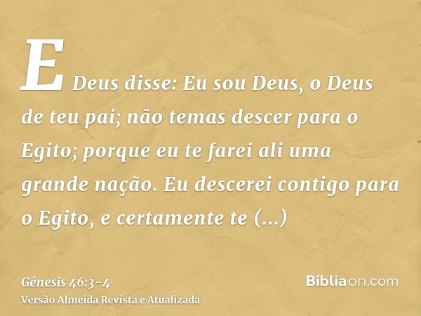 E Deus disse: Eu sou Deus, o Deus de teu pai; não temas descer para o Egito; porque eu te farei ali uma grande nação.Eu descerei contigo para o Egito, e certame