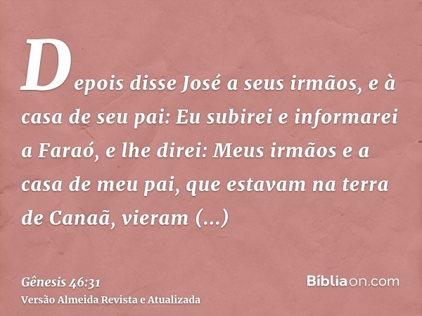 Depois disse José a seus irmãos, e à casa de seu pai: Eu subirei e informarei a Faraó, e lhe direi: Meus irmãos e a casa de meu pai, que estavam na terra de Can