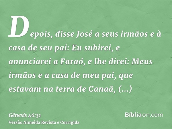 Depois, disse José a seus irmãos e à casa de seu pai: Eu subirei, e anunciarei a Faraó, e lhe direi: Meus irmãos e a casa de meu pai, que estavam na terra de Ca