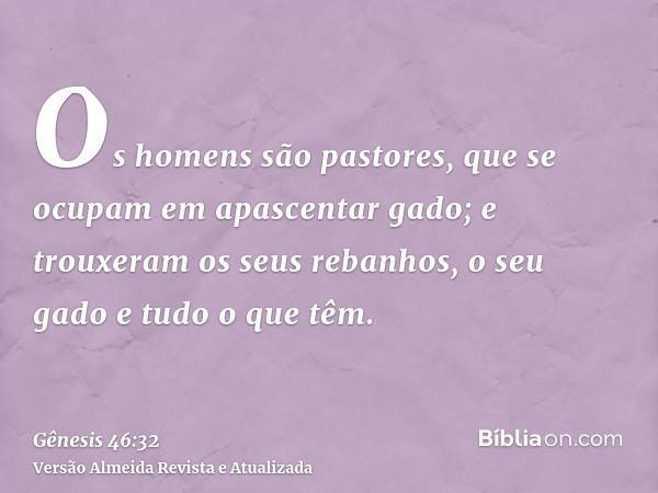 Os homens são pastores, que se ocupam em apascentar gado; e trouxeram os seus rebanhos, o seu gado e tudo o que têm.