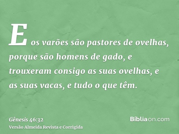 E os varões são pastores de ovelhas, porque são homens de gado, e trouxeram consigo as suas ovelhas, e as suas vacas, e tudo o que têm.