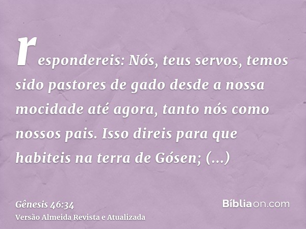 respondereis: Nós, teus servos, temos sido pastores de gado desde a nossa mocidade até agora, tanto nós como nossos pais. Isso direis para que habiteis na terra