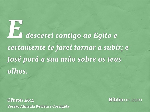 E descerei contigo ao Egito e certamente te farei tornar a subir; e José porá a sua mão sobre os teus olhos.