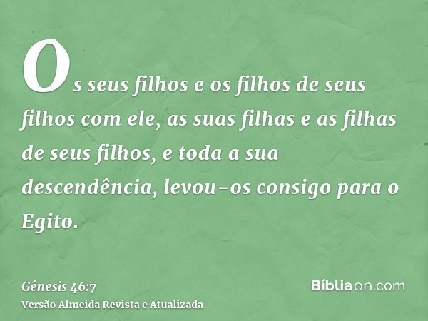 Os seus filhos e os filhos de seus filhos com ele, as suas filhas e as filhas de seus filhos, e toda a sua descendência, levou-os consigo para o Egito.