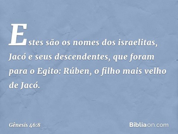 Estes são os nomes dos israelitas, Jacó e seus descendentes, que foram para o Egito:
Rúben, o filho mais velho de Jacó. -- Gênesis 46:8