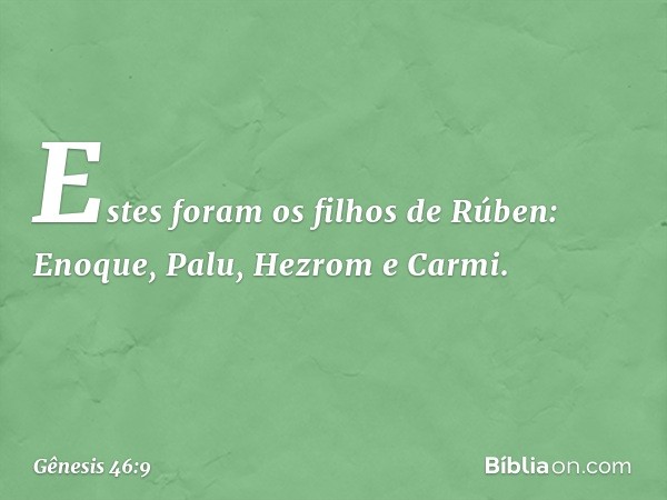 Estes foram os filhos de Rúben:
Enoque, Palu, Hezrom e Carmi. -- Gênesis 46:9