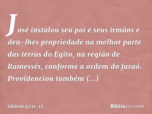 José instalou seu pai e seus irmãos e deu-lhes propriedade na melhor parte das terras do Egito, na região de Ramessés, conforme a or­dem do faraó. Providenciou 