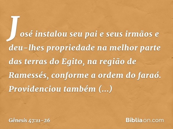 José instalou seu pai e seus irmãos e deu-lhes propriedade na melhor parte das terras do Egito, na região de Ramessés, conforme a or­dem do faraó. Providenciou 