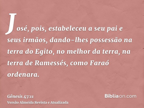 José, pois, estabeleceu a seu pai e seus irmãos, dando-lhes possessão na terra do Egito, no melhor da terra, na terra de Ramessés, como Faraó ordenara.