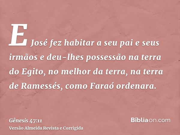 E José fez habitar a seu pai e seus irmãos e deu-lhes possessão na terra do Egito, no melhor da terra, na terra de Ramessés, como Faraó ordenara.