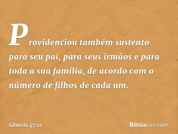 Providenciou também sustento para seu pai, para seus irmãos e para toda a sua família, de acordo com o número de filhos de cada um. -- Gênesis 47:12