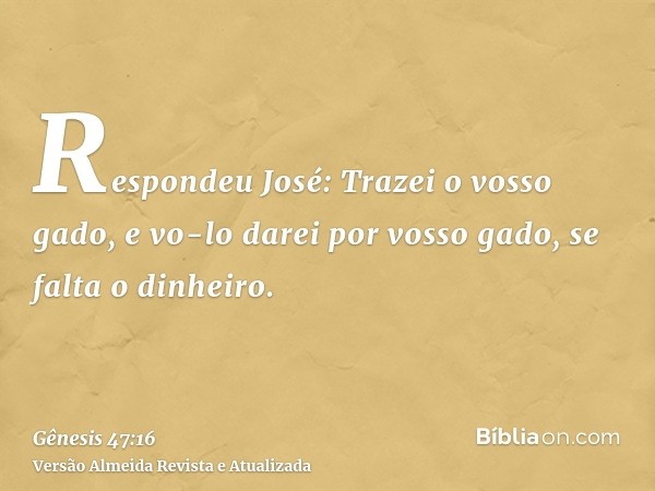 Respondeu José: Trazei o vosso gado, e vo-lo darei por vosso gado, se falta o dinheiro.