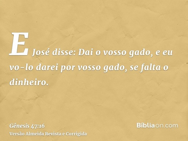 E José disse: Dai o vosso gado, e eu vo-lo darei por vosso gado, se falta o dinheiro.