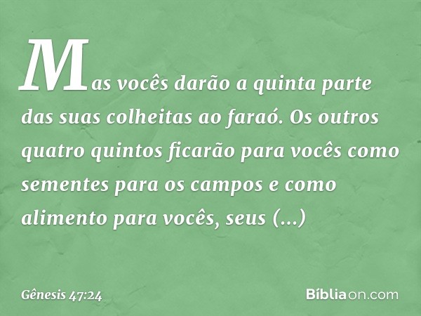 Mas vocês darão a quinta parte das suas colheitas ao faraó. Os outros quatro quintos ficarão para vocês como sementes para os cam­pos e como alimento para vocês