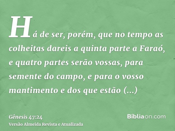 Há de ser, porém, que no tempo as colheitas dareis a quinta parte a Faraó, e quatro partes serão vossas, para semente do campo, e para o vosso mantimento e dos 