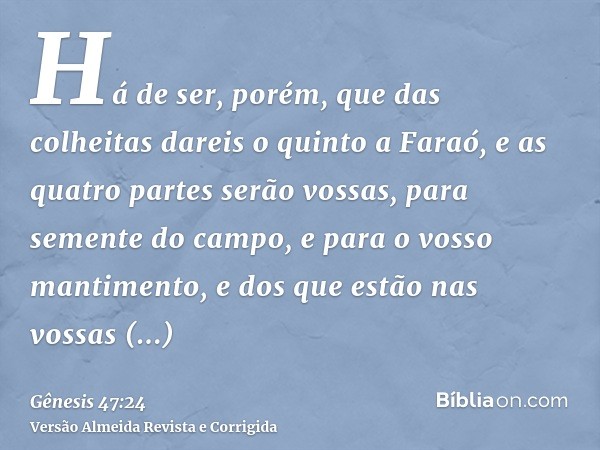 Há de ser, porém, que das colheitas dareis o quinto a Faraó, e as quatro partes serão vossas, para semente do campo, e para o vosso mantimento, e dos que estão 